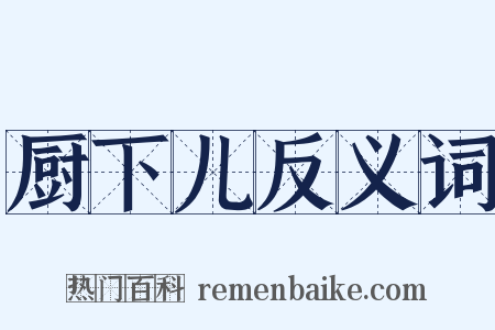 厨下儿反义词是什么意思的图片